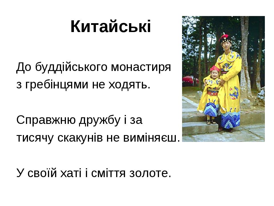 Китайські До буддійського монастиря з гребінцями не ходять. Справжню дружбу і за тисячу скакунів не виміняєш. У своїй хаті і сміття золоте.