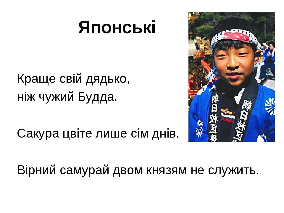 Японські Краще свій дядько, ніж чужий Будда. Сакура цвіте лише сім днів. Вірний самурай двом князям не служить.