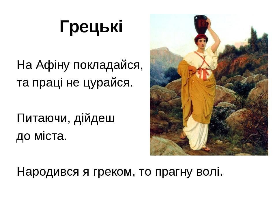 Грецькі На Афіну покладайся, та праці не цурайся. Питаючи, дійдеш до міста. Народився я греком, то прагну волі.