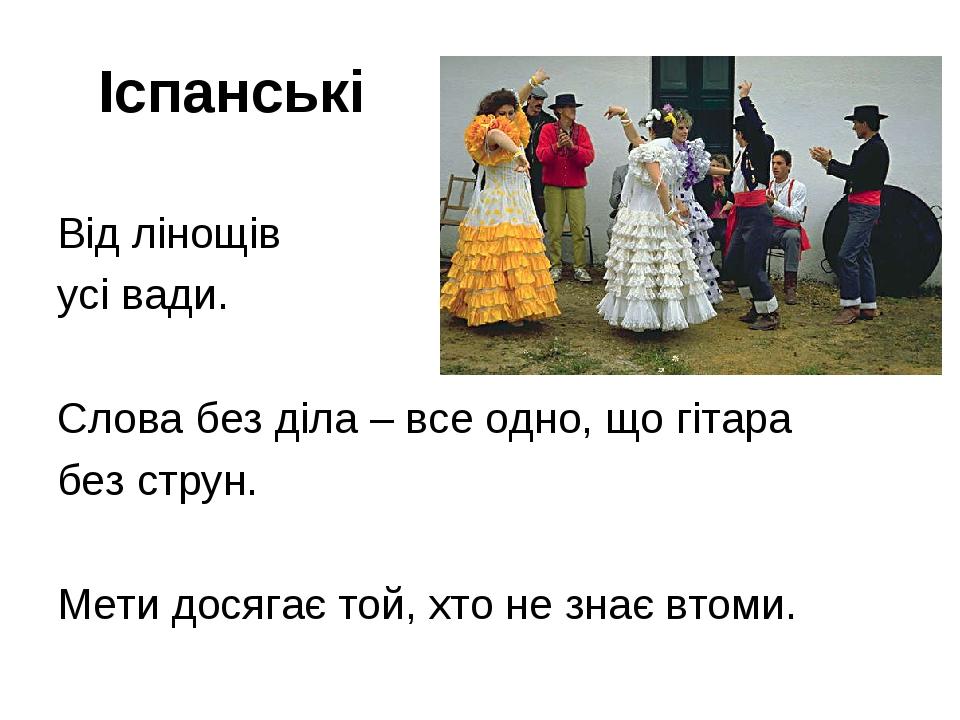 Іспанські Від лінощів усі вади. Слова без діла – все одно, що гітара без струн. Мети досягає той, хто не знає втоми.