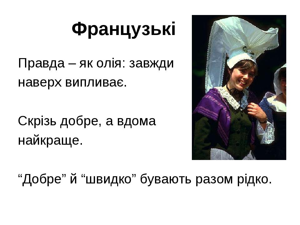 Французькі Правда – як олія: завжди наверх випливає. Скрізь добре, а вдома найкраще. “Добре” й “швидко” бувають разом рідко.