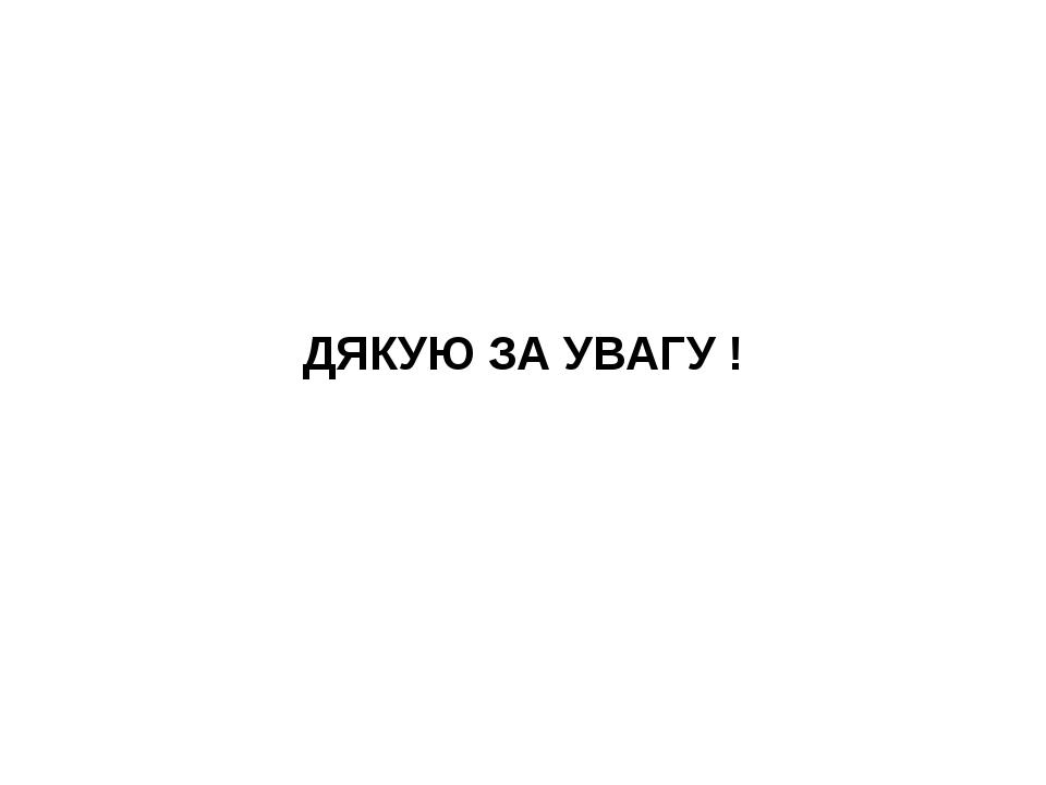 ДЯКУЮ ЗА УВАГУ !