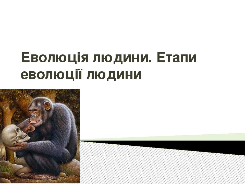 Еволюція людини. Етапи еволюції людини