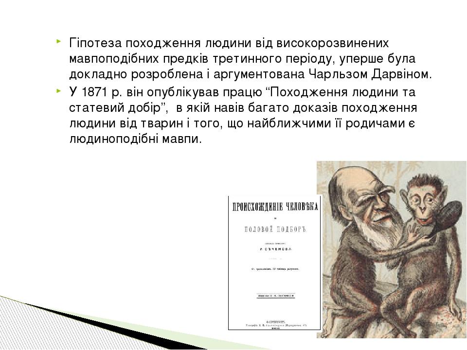 Гіпотеза походження людини від високорозвинених мавпоподібних предків третинного періоду, уперше була докладно розроблена і аргументована Чарльзом ...