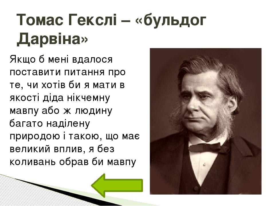Томас Гекслі – «бульдог Дарвіна» Якщо б мені вдалося поставити питання про те, чи хотів би я мати в якості діда нікчемну мавпу або ж людину багато ...