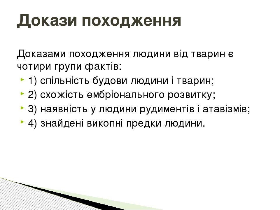 Докази походження Доказами походження людини від тварин є чотири групи фактів: 1) спільність будови людини і тварин; 2) схожість ембріонального роз...