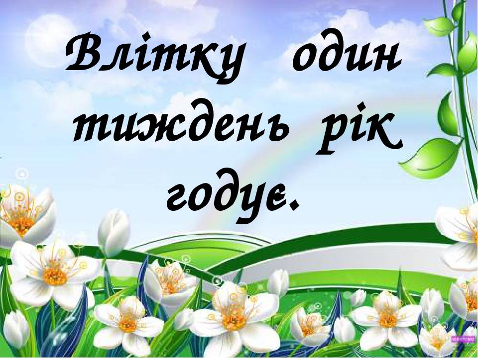 Влітку один тиждень рік годує.