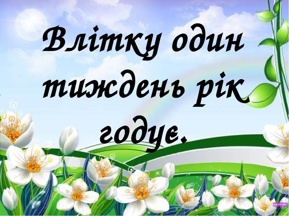 Влітку один тиждень рік годує.