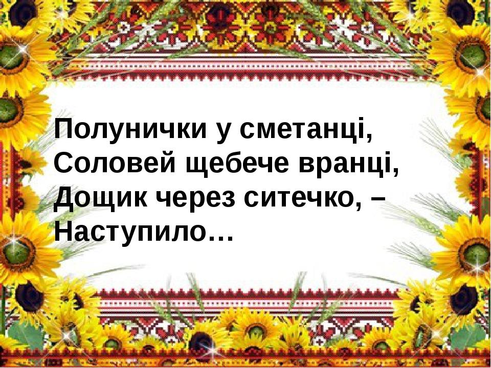 Полунички у сметанці, Соловей щебече вранці, Дощик через ситечко, – Наступило…