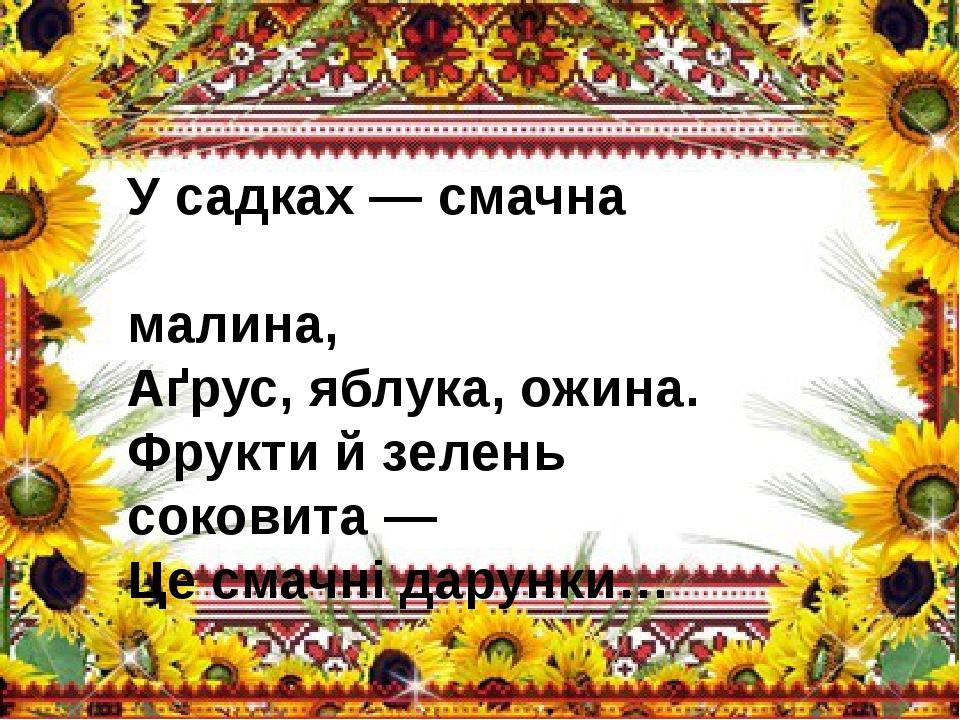 У садках — смачна малина, Аґрус, яблука, ожина. Фрукти й зелень соковита — Це смачні дарунки…