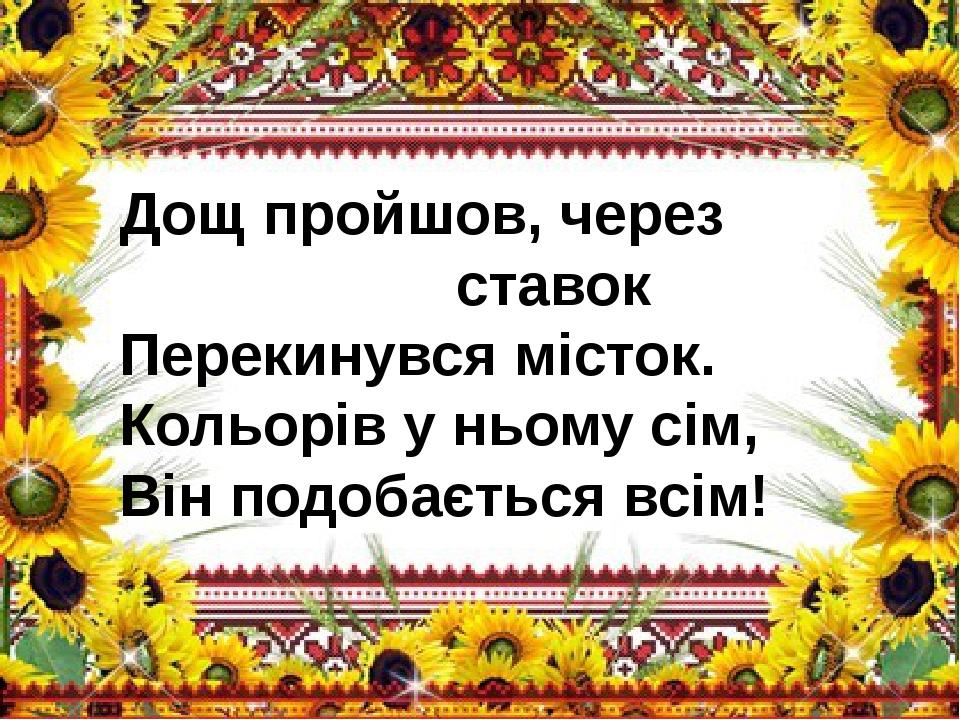 Дощ пройшов, через ставок Перекинувся місток. Кольорів у ньому сім, Він подобається всім!