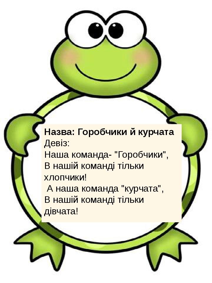 Назва: Горобчики й курчата Девіз: Наша команда- "Горобчики", В нашій команді тільки хлопчики!  А наша команда "курчата", В нашій команді тільки дів...