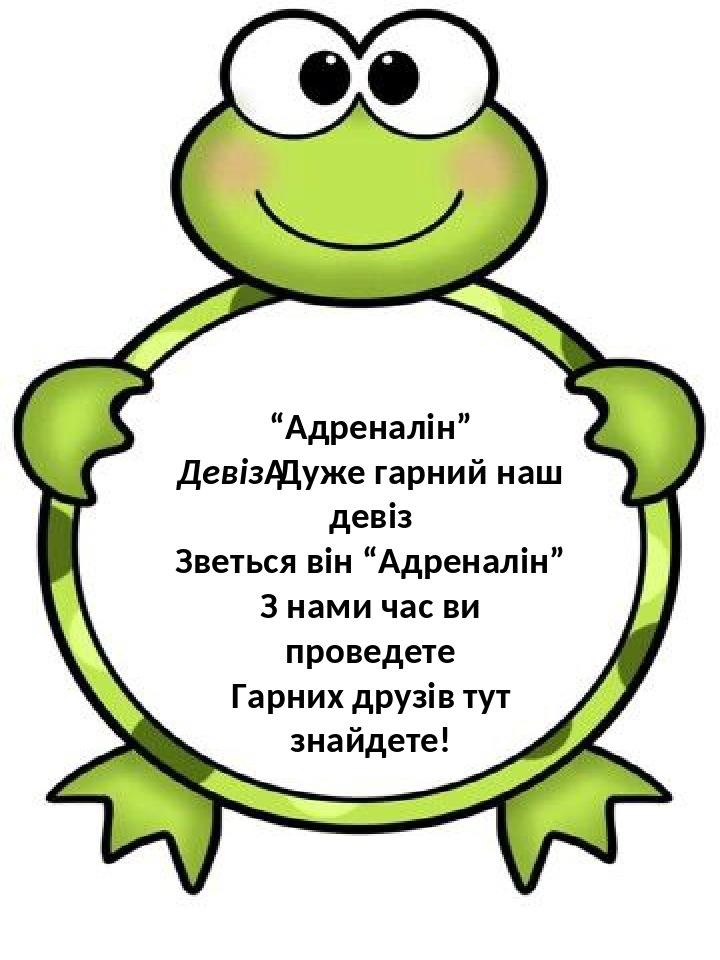 “Адреналін” Девіз Дуже гарний наш девіз Зветься він “Адреналін” З нами час ви проведете Гарних друзів тут знайдете!