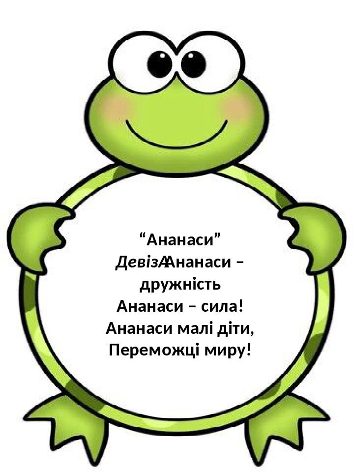 “Ананаси” Девіз Ананаси – дружність Ананаси – сила! Ананаси малі діти, Переможці миру!