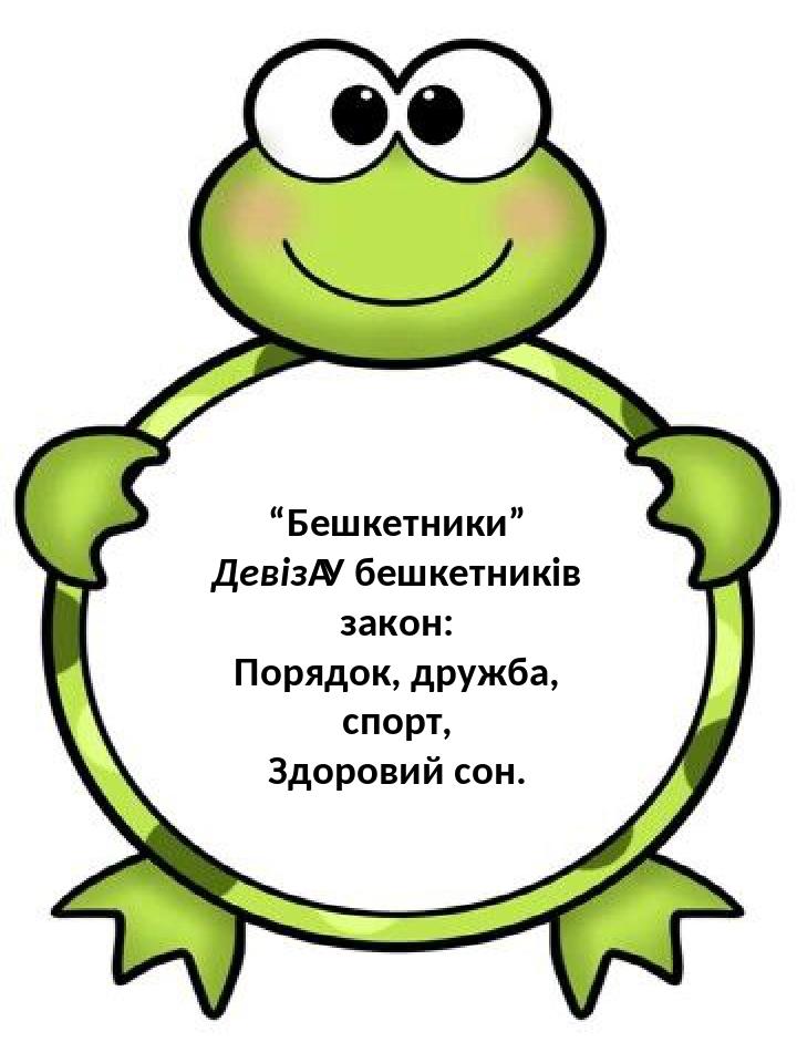 “Бешкетники” Девіз У бешкетників закон: Порядок, дружба, спорт, Здоровий сон.
