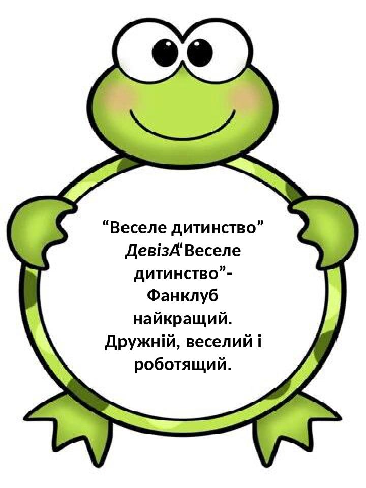 “Веселе дитинство” Девіз “Веселе дитинство”- Фанклуб найкращий. Дружній, веселий і роботящий.