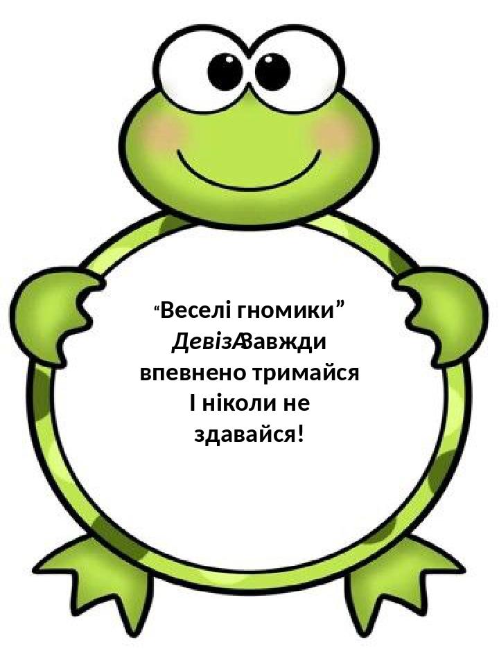 “Веселі гномики” Девіз Завжди впевнено тримайся І ніколи не здавайся!
