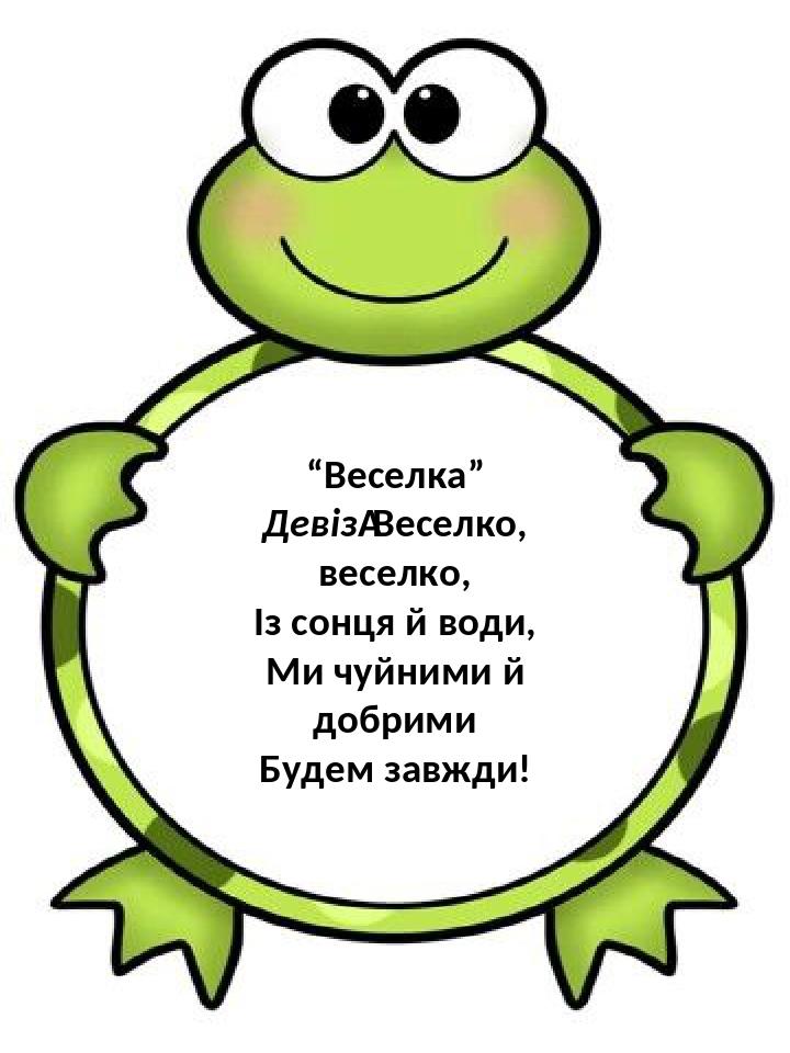 “Веселка” Девіз Веселко, веселко, Із сонця й води, Ми чуйними й добрими Будем завжди!