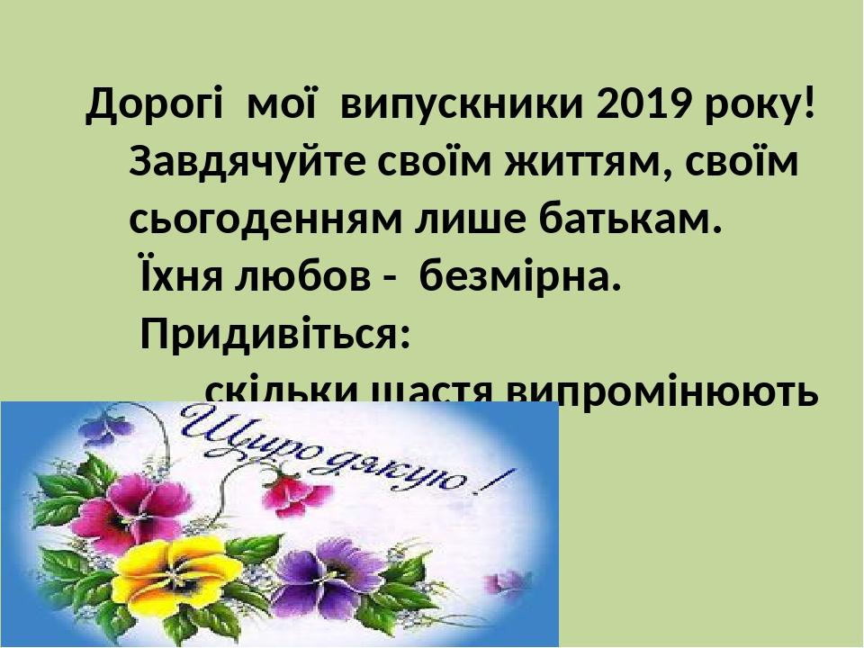 Дорогі мої випускники 2019 року! Завдячуйте своїм життям, своїм сьогоденням лише батькам. Їхня любов - безмірна. Придивіться: скільки щастя випромі...