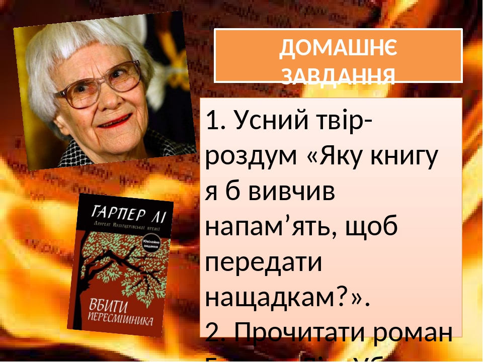 ДОМАШНЄ ЗАВДАННЯ 1. Усний твір-роздум «Яку книгу я б вивчив напам’‎ять, щоб передати нащадкам?». 2. Прочитати роман Гарпер Лі. «Убити пересмішника»...