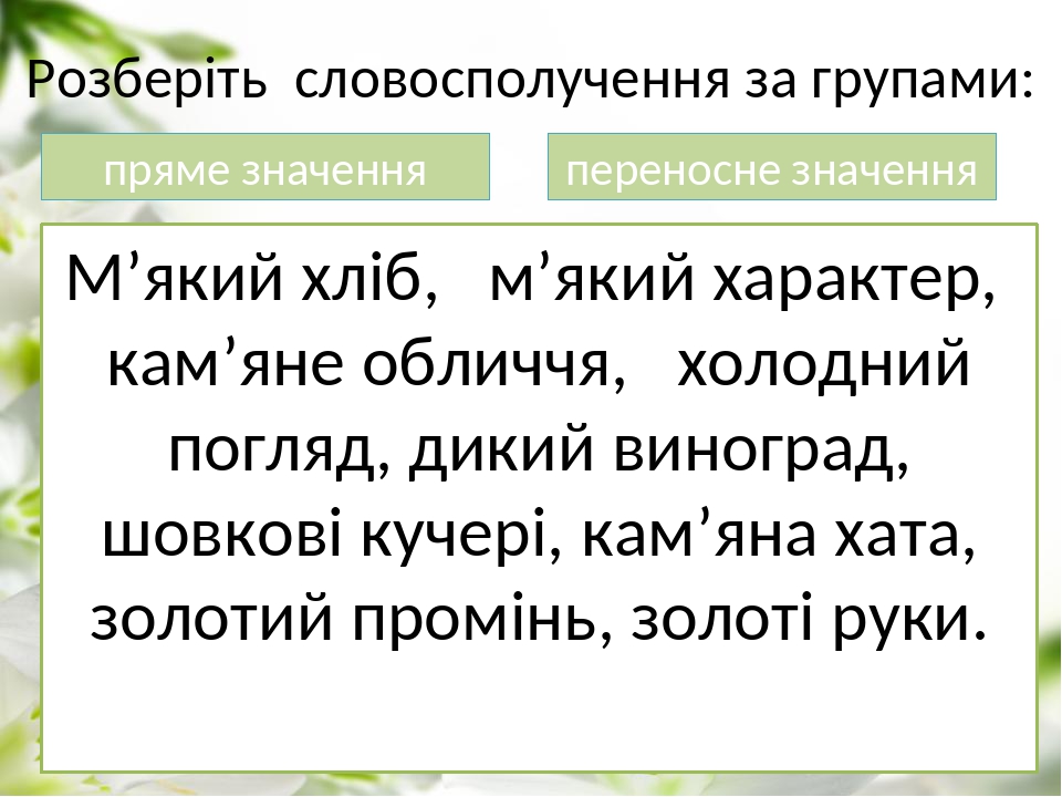 Розберіть словосполучення за групами: М’який хліб, м’який характер, кам’яне обличчя, холодний погляд, дикий виноград, шовкові кучері, кам’яна хата,...