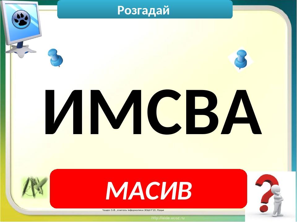 Чашук О.Ф., вчитель інформатики ЗОШ№23, Луцьк Розгадай МАСИВ ИМСВА
