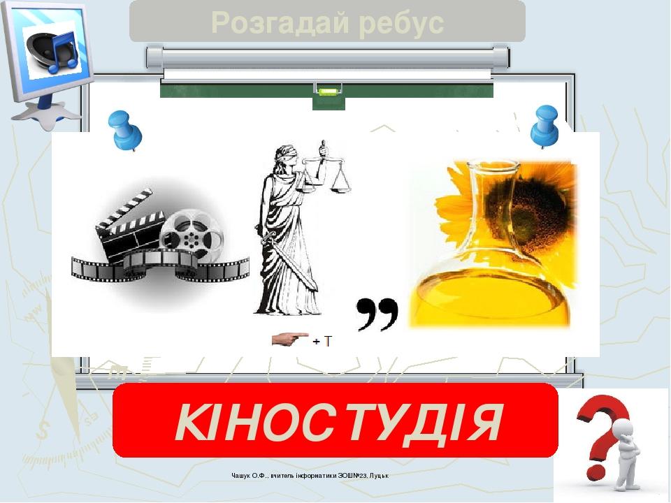 Чашук О.Ф., вчитель інформатики ЗОШ№23, Луцьк Розгадай ребус КІНОСТУДІЯ