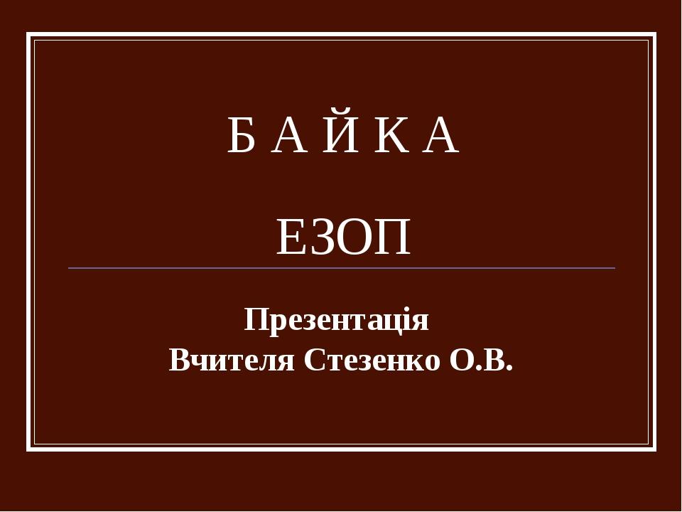 Б А Й К А ЕЗОП Презентація Вчителя Стезенко О.В.