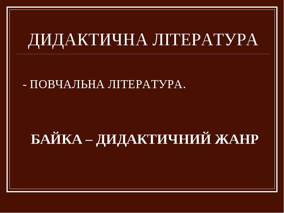 ДИДАКТИЧНА ЛІТЕРАТУРА - ПОВЧАЛЬНА ЛІТЕРАТУРА. БАЙКА – ДИДАКТИЧНИЙ ЖАНР