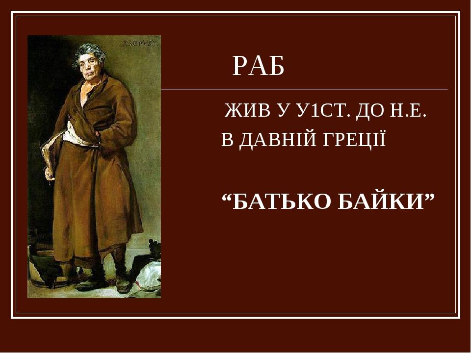 РАБ ЖИВ У У1СТ. ДО Н.Е. В ДАВНІЙ ГРЕЦІЇ “БАТЬКО БАЙКИ”