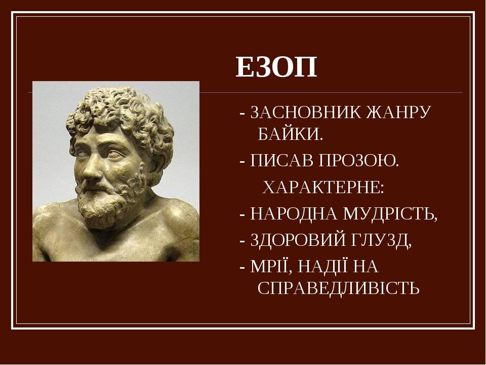 ЕЗОП - ЗАСНОВНИК ЖАНРУ БАЙКИ. - ПИСАВ ПРОЗОЮ. ХАРАКТЕРНЕ: - НАРОДНА МУДРІСТЬ, - ЗДОРОВИЙ ГЛУЗД, - МРІЇ, НАДІЇ НА СПРАВЕДЛИВІСТЬ