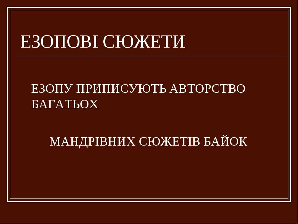 ЕЗОПОВІ СЮЖЕТИ ЕЗОПУ ПРИПИСУЮТЬ АВТОРСТВО БАГАТЬОХ МАНДРІВНИХ СЮЖЕТІВ БАЙОК