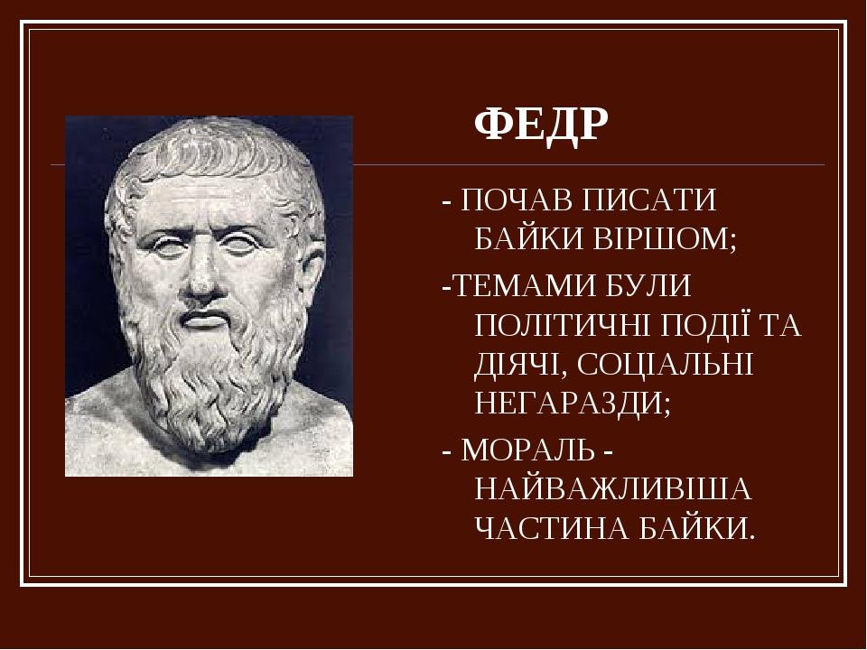 ФЕДР - ПОЧАВ ПИСАТИ БАЙКИ ВІРШОМ; -ТЕМАМИ БУЛИ ПОЛІТИЧНІ ПОДІЇ ТА ДІЯЧІ, СОЦІАЛЬНІ НЕГАРАЗДИ; - МОРАЛЬ - НАЙВАЖЛИВІША ЧАСТИНА БАЙКИ.