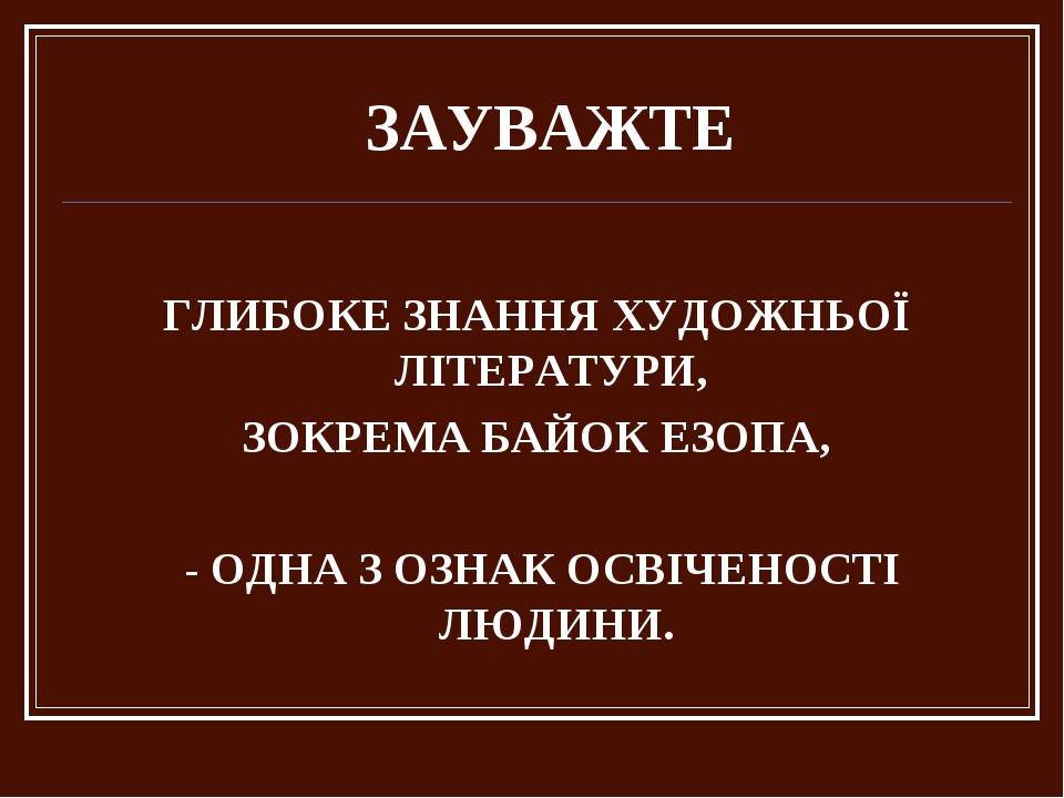 ЗАУВАЖТЕ ГЛИБОКЕ ЗНАННЯ ХУДОЖНЬОЇ ЛІТЕРАТУРИ, ЗОКРЕМА БАЙОК ЕЗОПА, - ОДНА З ОЗНАК ОСВІЧЕНОСТІ ЛЮДИНИ.