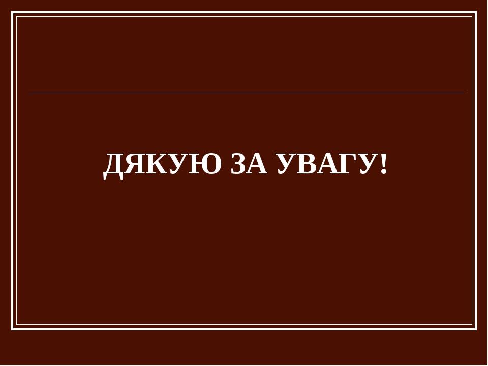 ДЯКУЮ ЗА УВАГУ!