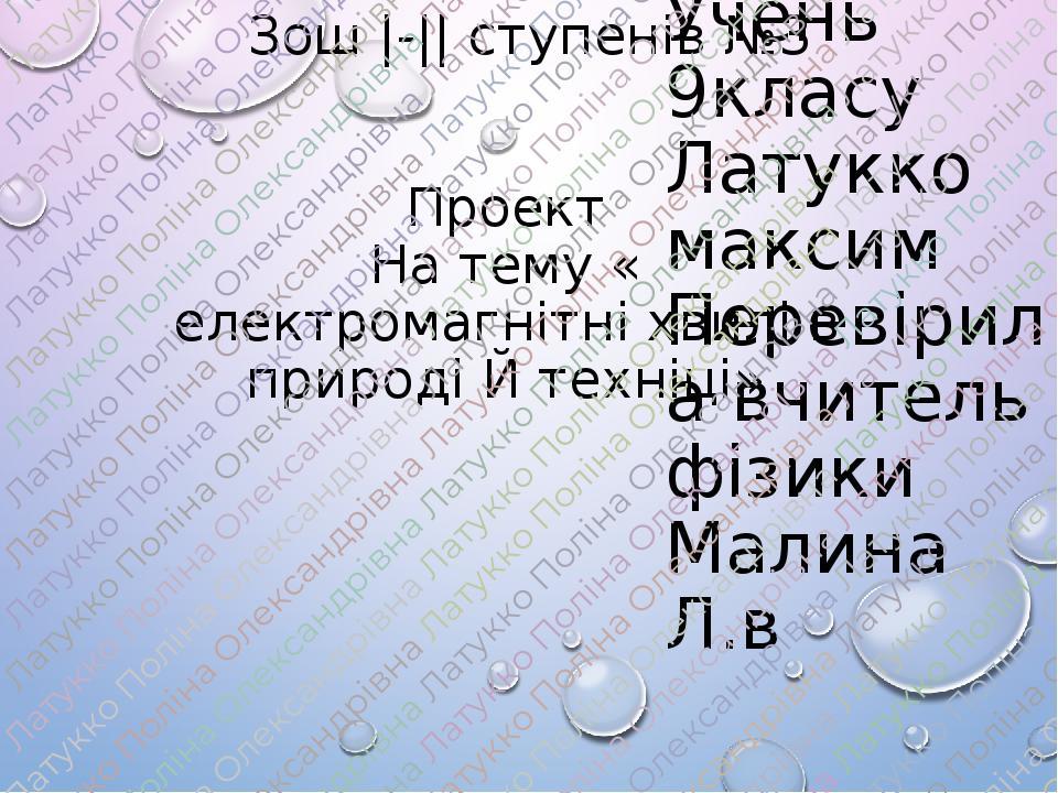 Зош |-|| ступенів №3 Проект На тему « електромагнітні хвилі в природі Й техніці» підготував: Учень 9класу Латукко максим Перевірила вчитель фізики ...