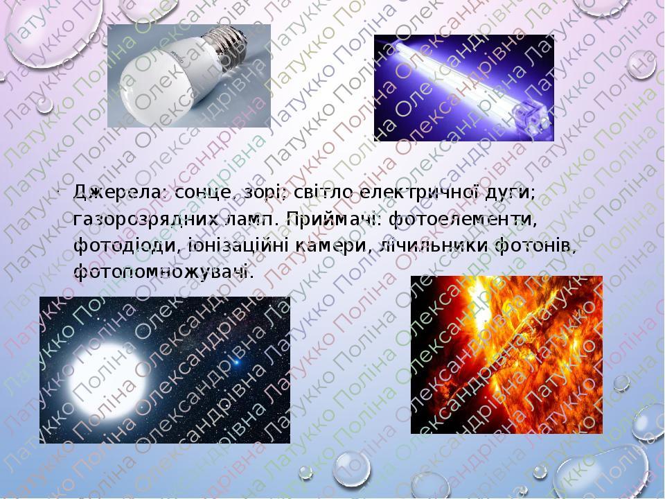 Джерела: сонце, зорі; світло електричної дуги; газорозрядних ламп. Приймачі: фотоелементи, фотодіоди, іонізаційні камери, лічильники фотонів, фотоп...