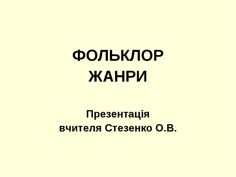 ФОЛЬКЛОР ЖАНРИ Презентація вчителя Стезенко О.В.