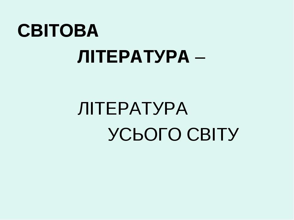 СВІТОВА ЛІТЕРАТУРА – ЛІТЕРАТУРА УСЬОГО СВІТУ
