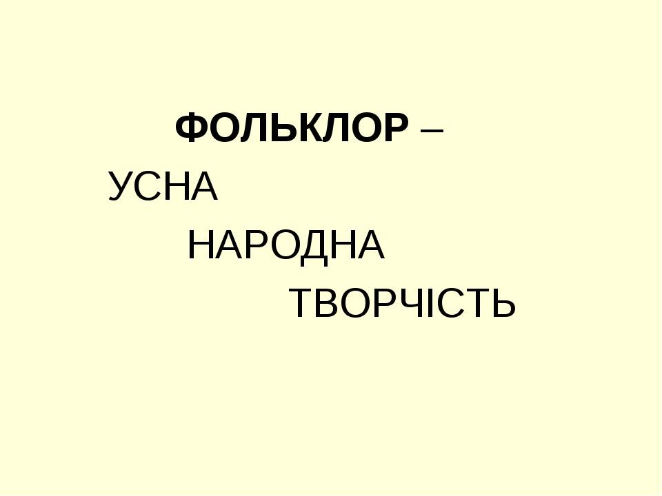 ФОЛЬКЛОР – УСНА НАРОДНА ТВОРЧІСТЬ