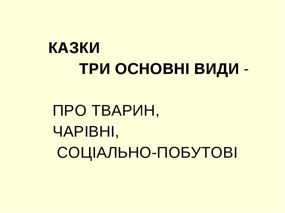 КАЗКИ ТРИ ОСНОВНІ ВИДИ - ПРО ТВАРИН, ЧАРІВНІ, СОЦІАЛЬНО-ПОБУТОВІ