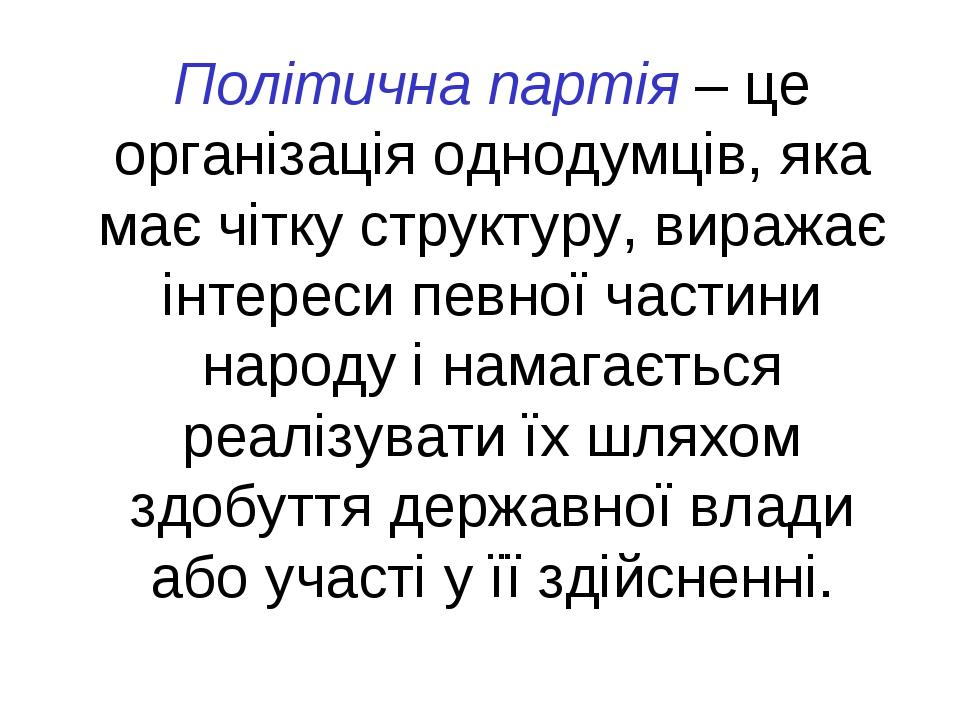 Політична партія – це організація однодумців, яка має чітку структуру, виражає інтереси певної частини народу і намагається реалізувати їх шляхом з...