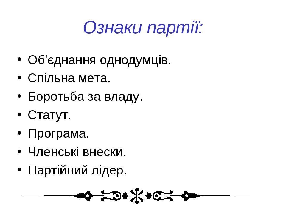 Ознаки партії: Об'єднання однодумців. Спільна мета. Боротьба за владу. Статут. Програма. Членські внески. Партійний лідер.