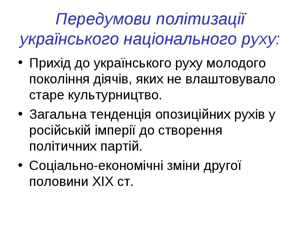 Передумови політизації українського національного руху: Прихід до українського руху молодого покоління діячів, яких не влаштовувало старе культурни...