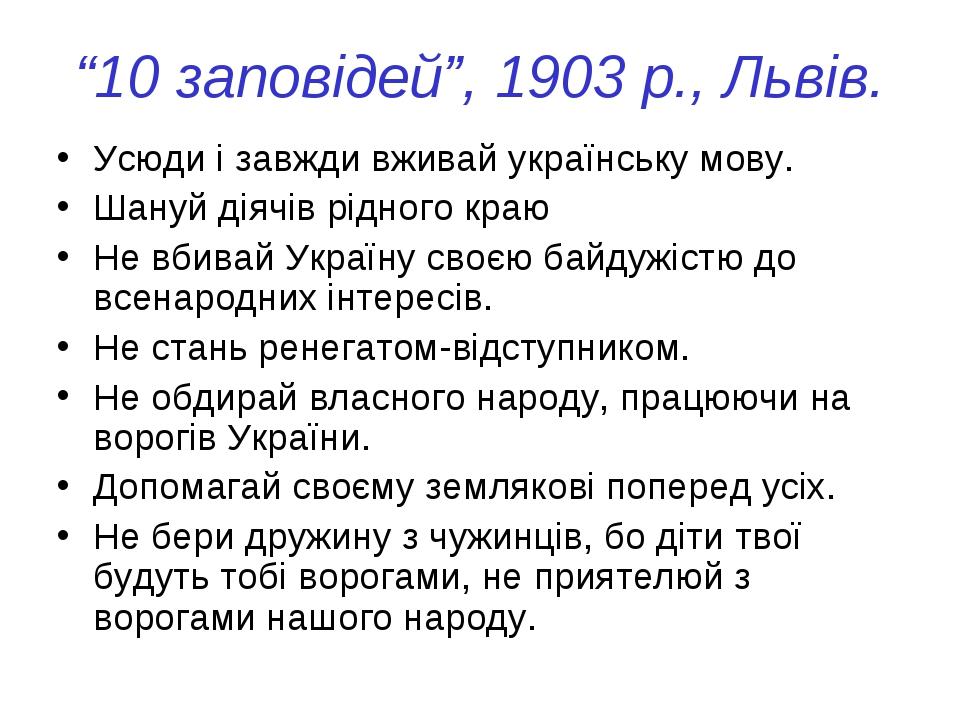 “10 заповідей”, 1903 р., Львів. Усюди і завжди вживай українську мову. Шануй діячів рідного краю Не вбивай Україну своєю байдужістю до всенародних ...