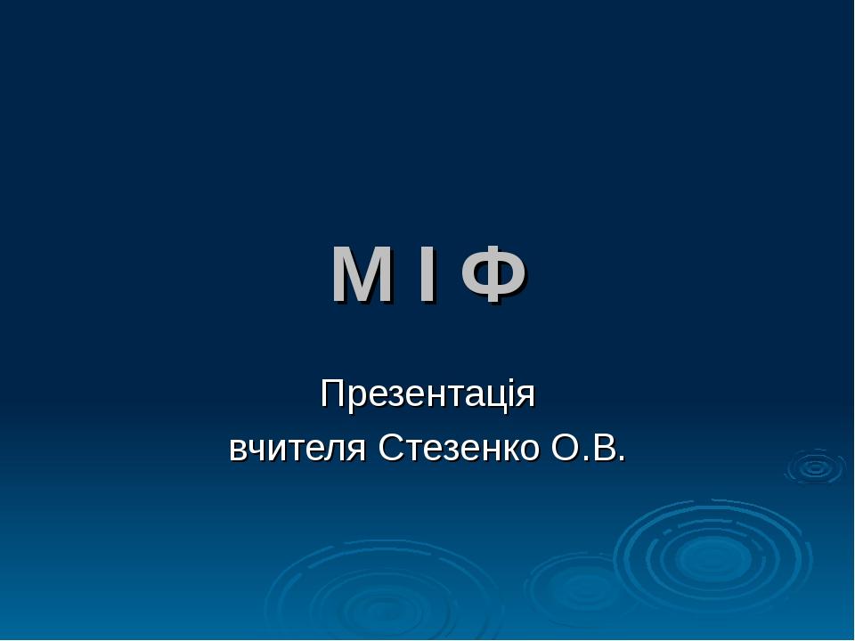 М І Ф Презентація вчителя Стезенко О.В.