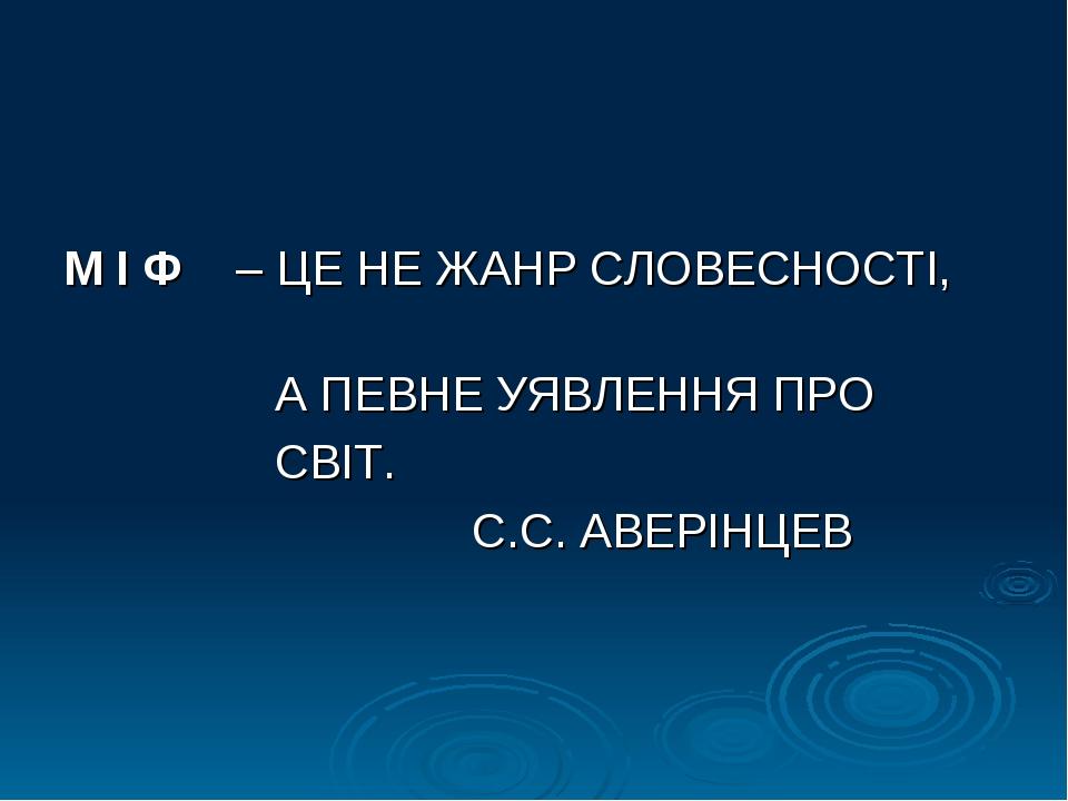 М І Ф – ЦЕ НЕ ЖАНР СЛОВЕСНОСТІ, А ПЕВНЕ УЯВЛЕННЯ ПРО СВІТ. С.С. АВЕРІНЦЕВ