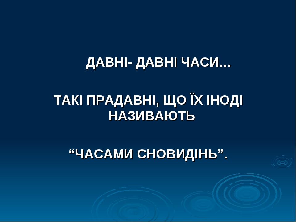 ДАВНІ- ДАВНІ ЧАСИ… ТАКІ ПРАДАВНІ, ЩО ЇХ ІНОДІ НАЗИВАЮТЬ “ЧАСАМИ СНОВИДІНЬ”.
