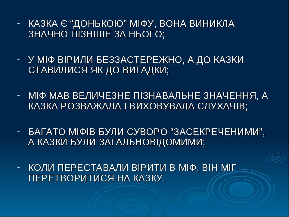 КАЗКА Є “ДОНЬКОЮ” МІФУ, ВОНА ВИНИКЛА ЗНАЧНО ПІЗНІШЕ ЗА НЬОГО; У МІФ ВІРИЛИ БЕЗЗАСТЕРЕЖНО, А ДО КАЗКИ СТАВИЛИСЯ ЯК ДО ВИГАДКИ; МІФ МАВ ВЕЛИЧЕЗНЕ ПІЗ...