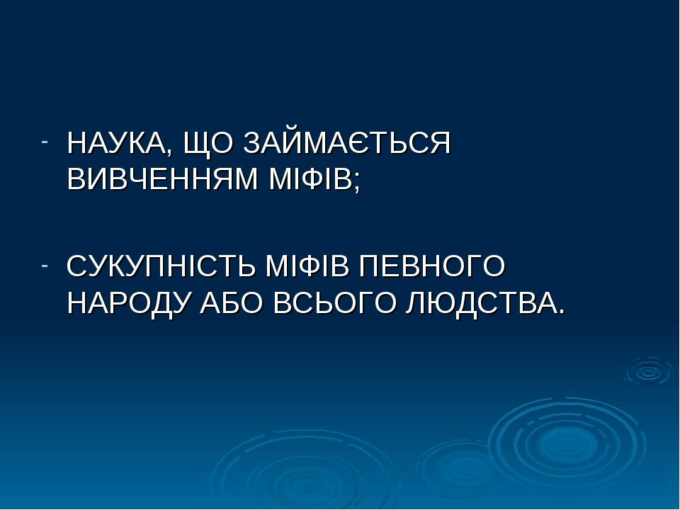 НАУКА, ЩО ЗАЙМАЄТЬСЯ ВИВЧЕННЯМ МІФІВ; СУКУПНІСТЬ МІФІВ ПЕВНОГО НАРОДУ АБО ВСЬОГО ЛЮДСТВА.